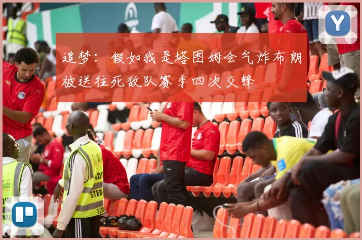 追梦：假如我是塔图姆会气炸布朗被送往死敌队赛季四次交锋