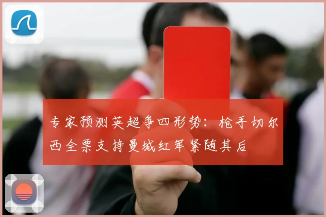 专家预测英超争四形势：枪手切尔西全票支持曼城红军紧随其后