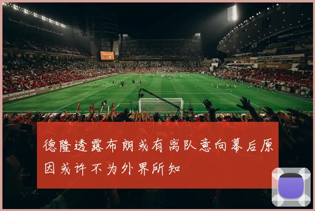 德隆透露布朗或有离队意向幕后原因或许不为外界所知