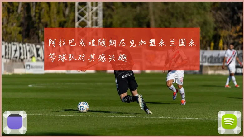 阿拉巴或追随朗尼克加盟米兰国米等球队对其感兴趣
