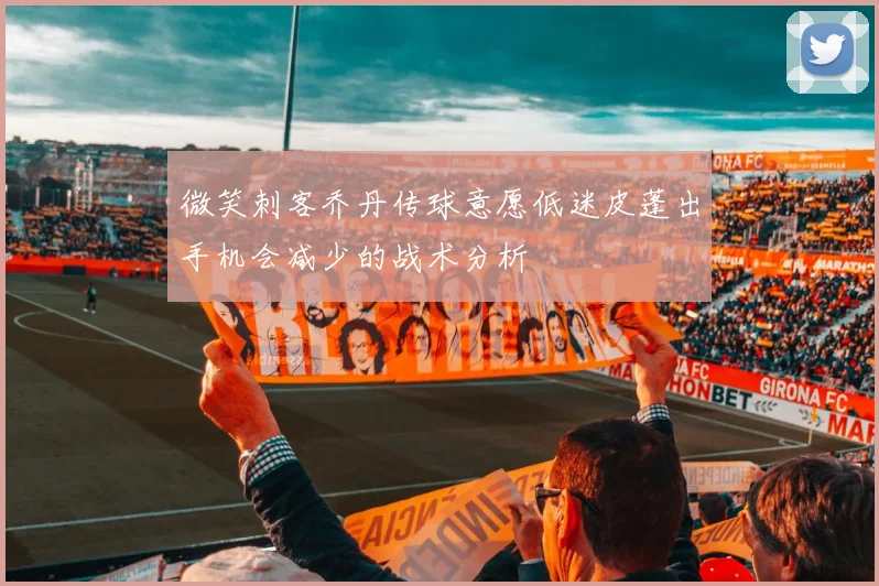 微笑刺客乔丹传球意愿低迷皮蓬出手机会减少的战术分析
