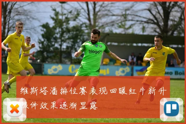 维斯塔潘排位赛表现回暖红牛新升级件效果逐渐显露