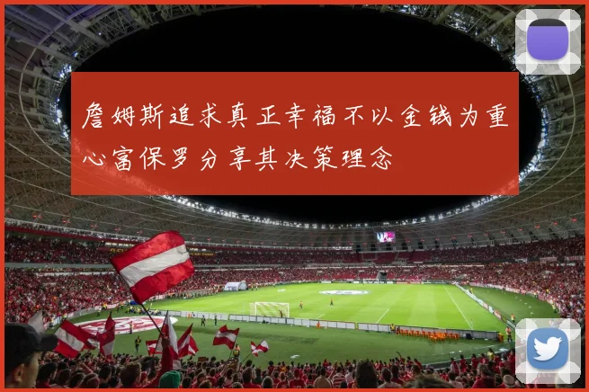 詹姆斯追求真正幸福不以金钱为重心富保罗分享其决策理念