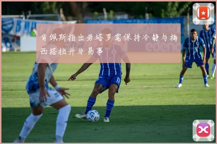 肯佩斯指出劳塔罗需保持冷静与梅西搭档并非易事